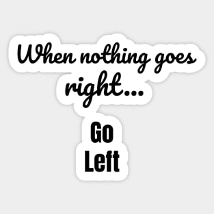 When nothing goes right - go left Sticker